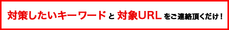 お見積りは簡単です。キーワードとURLをご連絡頂くだけです。