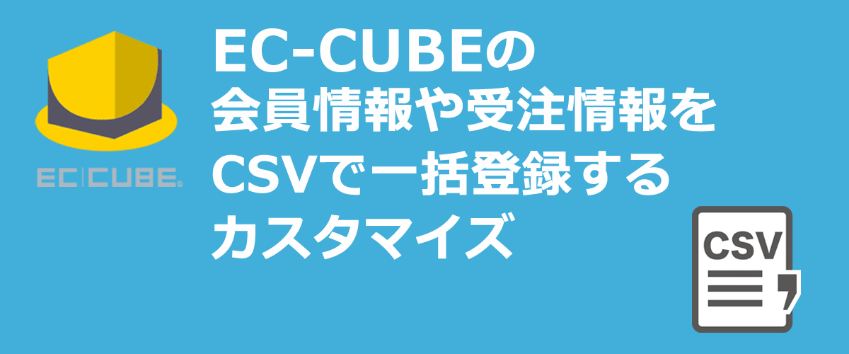 EC-CUBEの会員情報や受注情報をCSVで一括登録するカスタマイズ