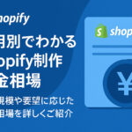 費用別でわかるShopify制作料金相場｜企業のECサイト制作における詳細と費用内訳