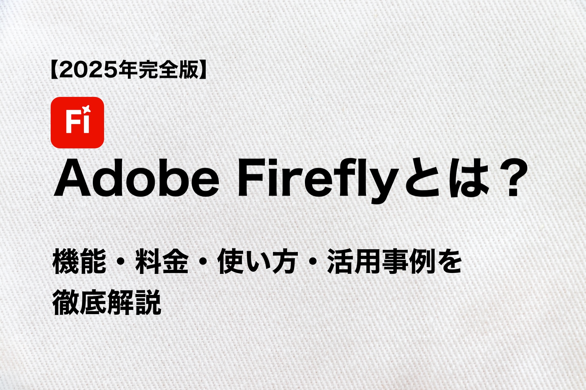 【2025年完全版】Adobe Fireflyとは？機能・料金・使い方・活用事例を徹底解説