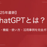 【2025年最新】ChatGPTとは？特徴・機能・使い方・活用事例を完全ガイド