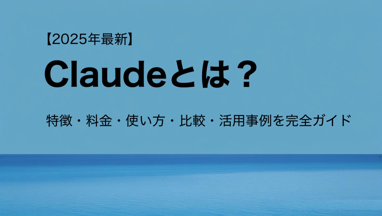 【2025年最新】Claudeとは？特徴・料金・使い方・比較・活用事例を完全ガイド
