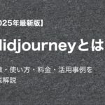 【2025年最新版】Midjourneyとは？特徴・使い方・料金・活用事例を徹底解説
