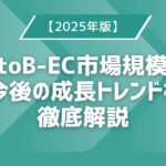 【2025年版】BtoB-EC市場規模と今後の成長トレンドを徹底解説