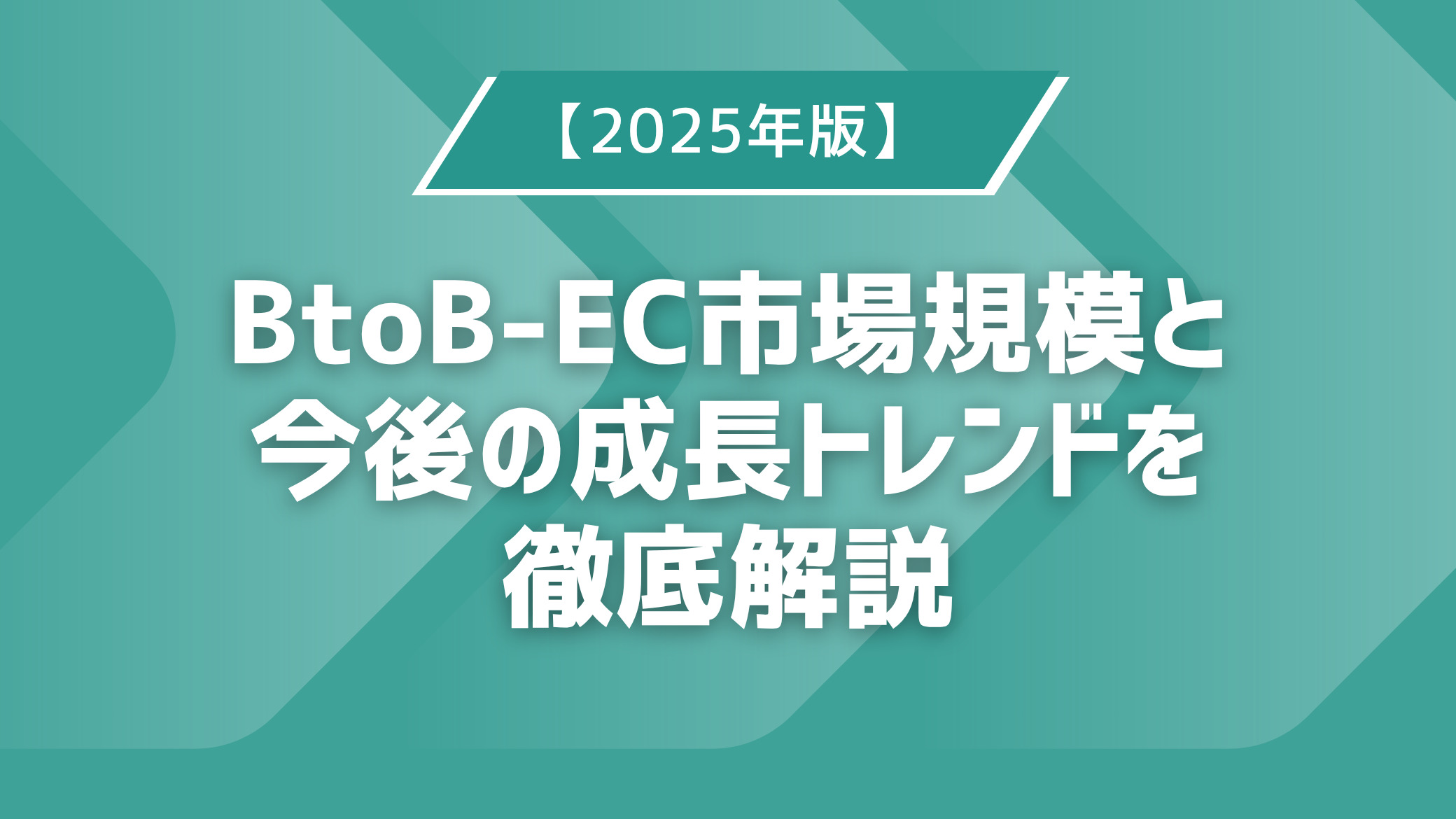 【2025年版】BtoB-EC市場規模と今後の成長トレンドを徹底解説