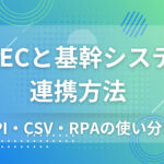 BtoB-ECと基幹システムの連携方法｜API・CSV・RPAの使い分け【2025年最新版】