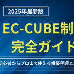 【2025年最新版】EC-CUBE制作完全ガイド｜初心者からプロまで使える構築手順と成功事例
