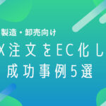 【印刷・製造・卸売向け】FAX注文をEC化した成功事例5選｜業務効率化と売上向上を同時に実現
