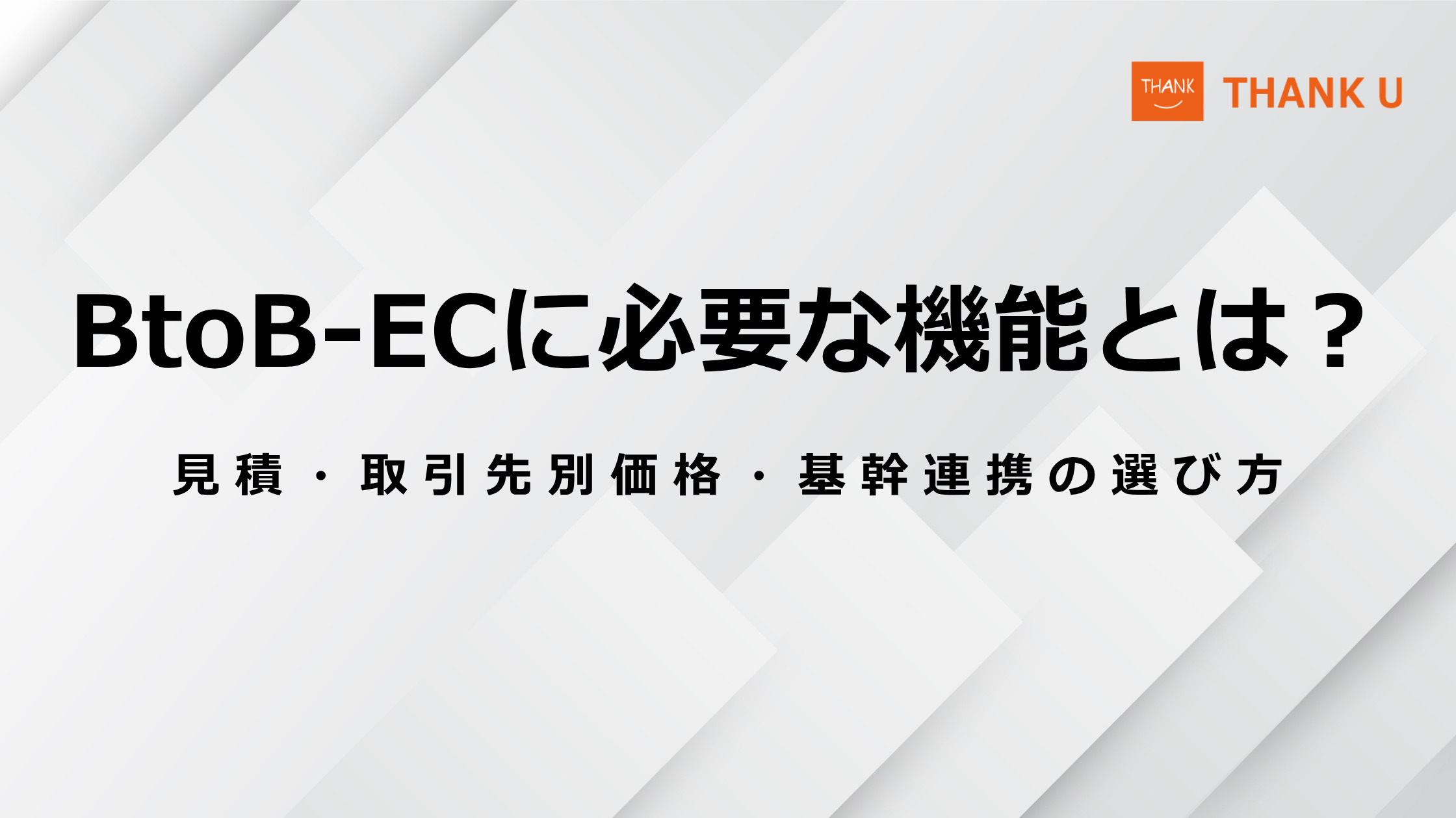 BtoB-ECに必要な機能とは?見積・取引先別価格・基幹連携の選び方