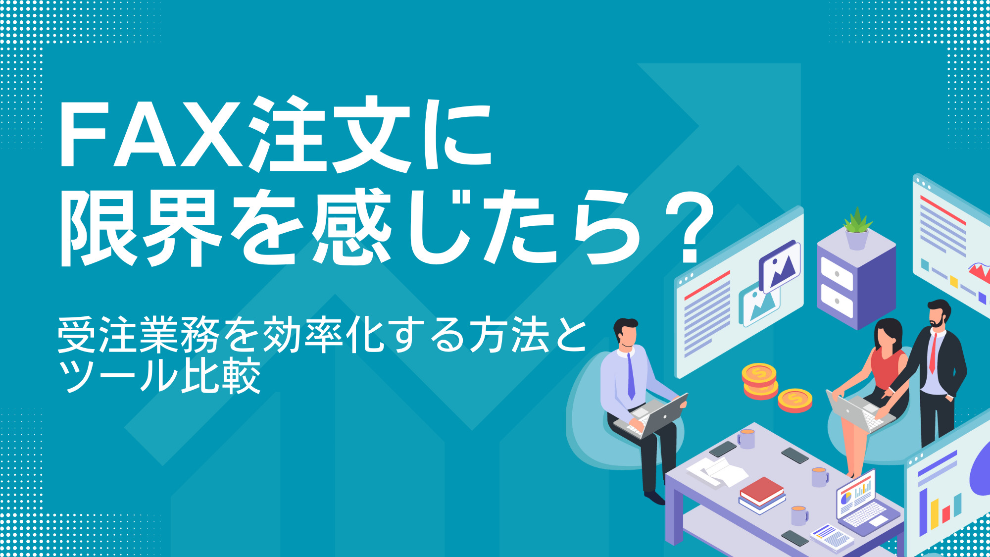 FAX注文に限界を感じたら？受注業務を効率化する方法とツール比較