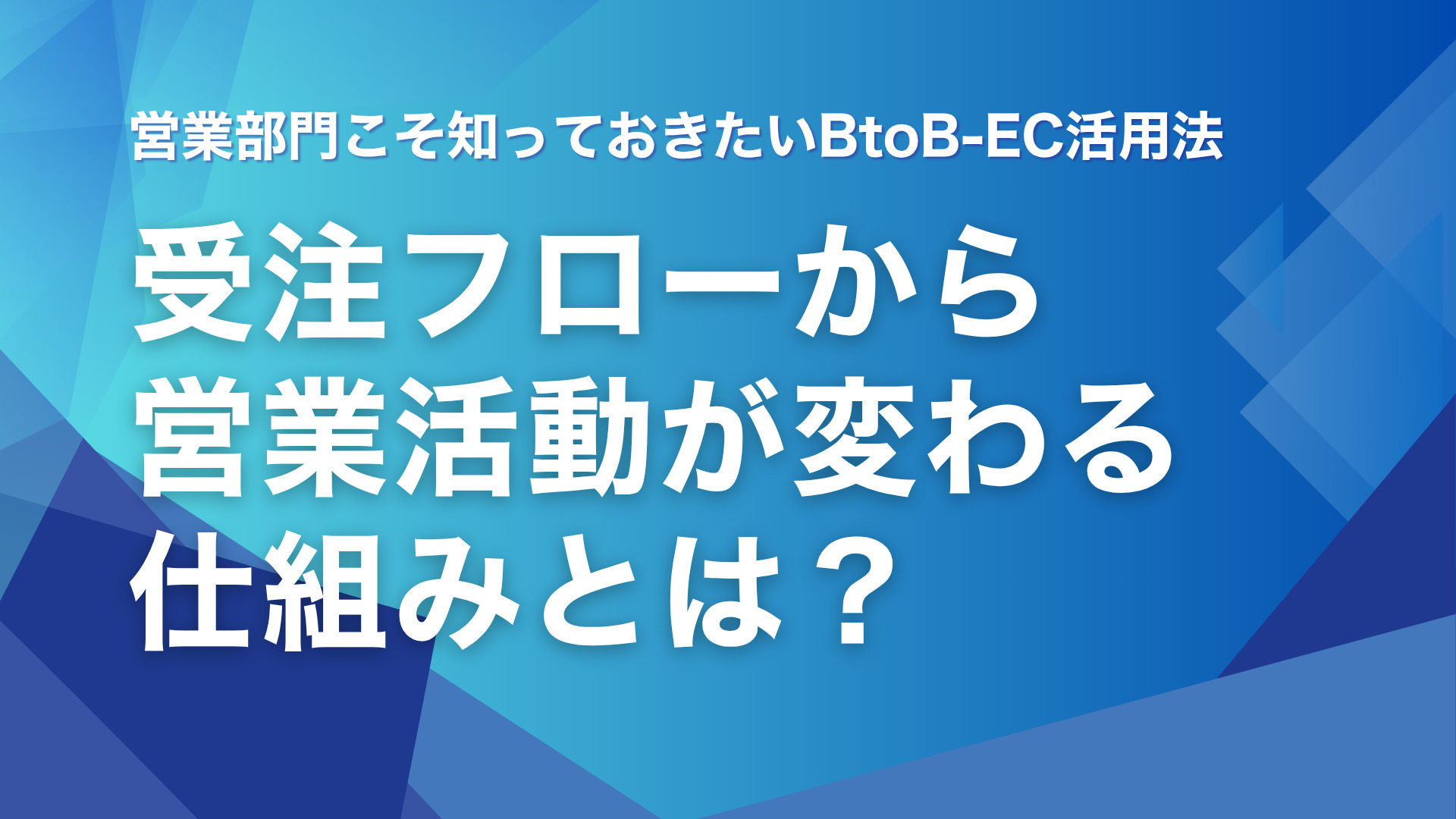 営業部門こそ知っておきたいBtoB-EC活用法｜受注フローから営業活動が変わる仕組みとは？