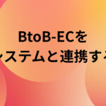 BtoB-ECを社内システムと連携するには？