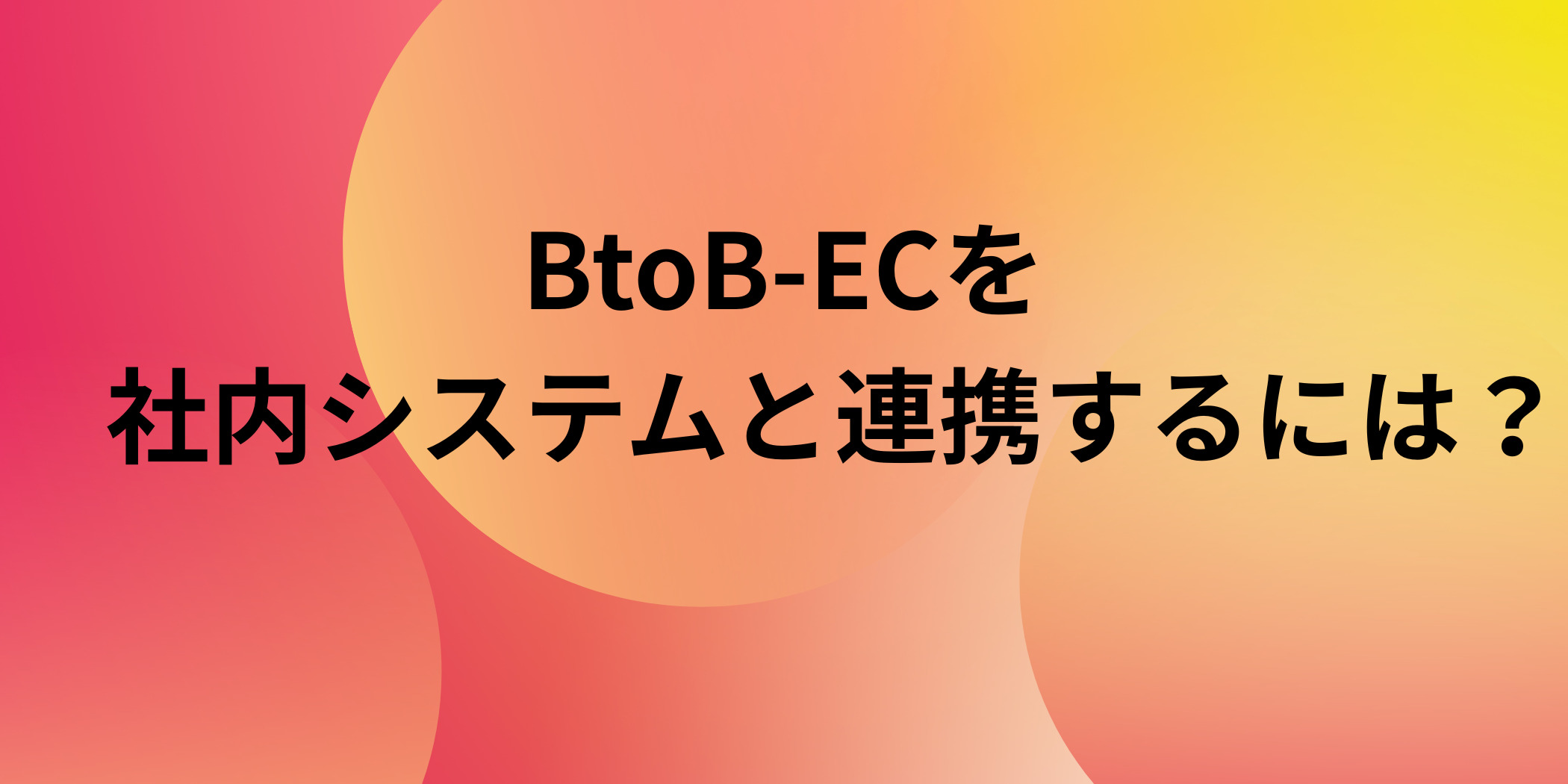 BtoB-ECを社内システムと連携するには？