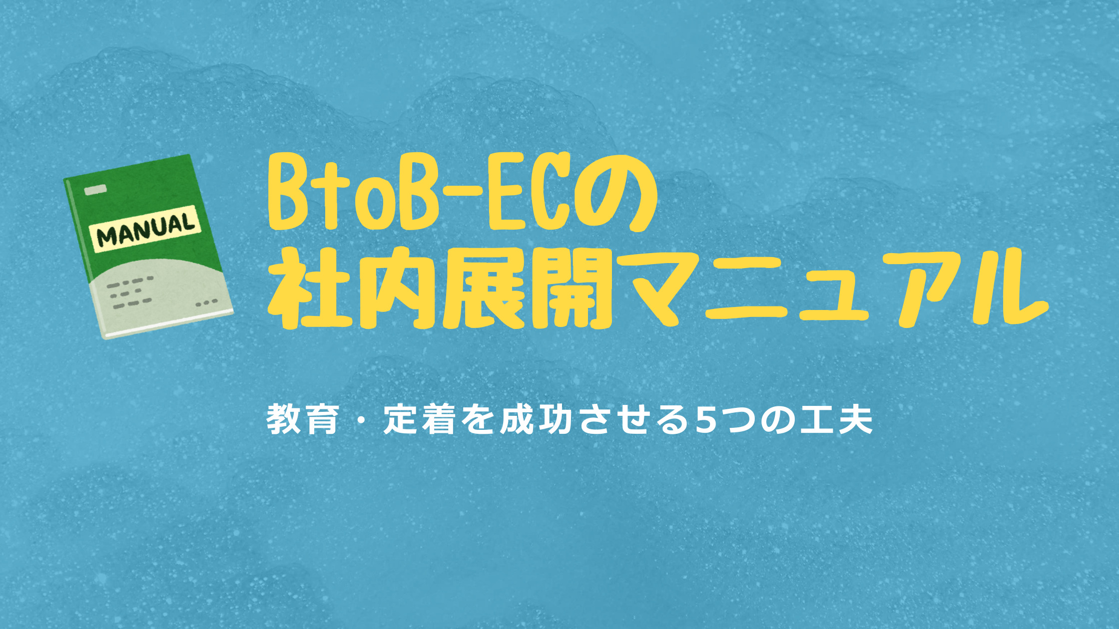 BtoB-ECの社内展開マニュアル｜教育・定着を成功させる5つの工夫