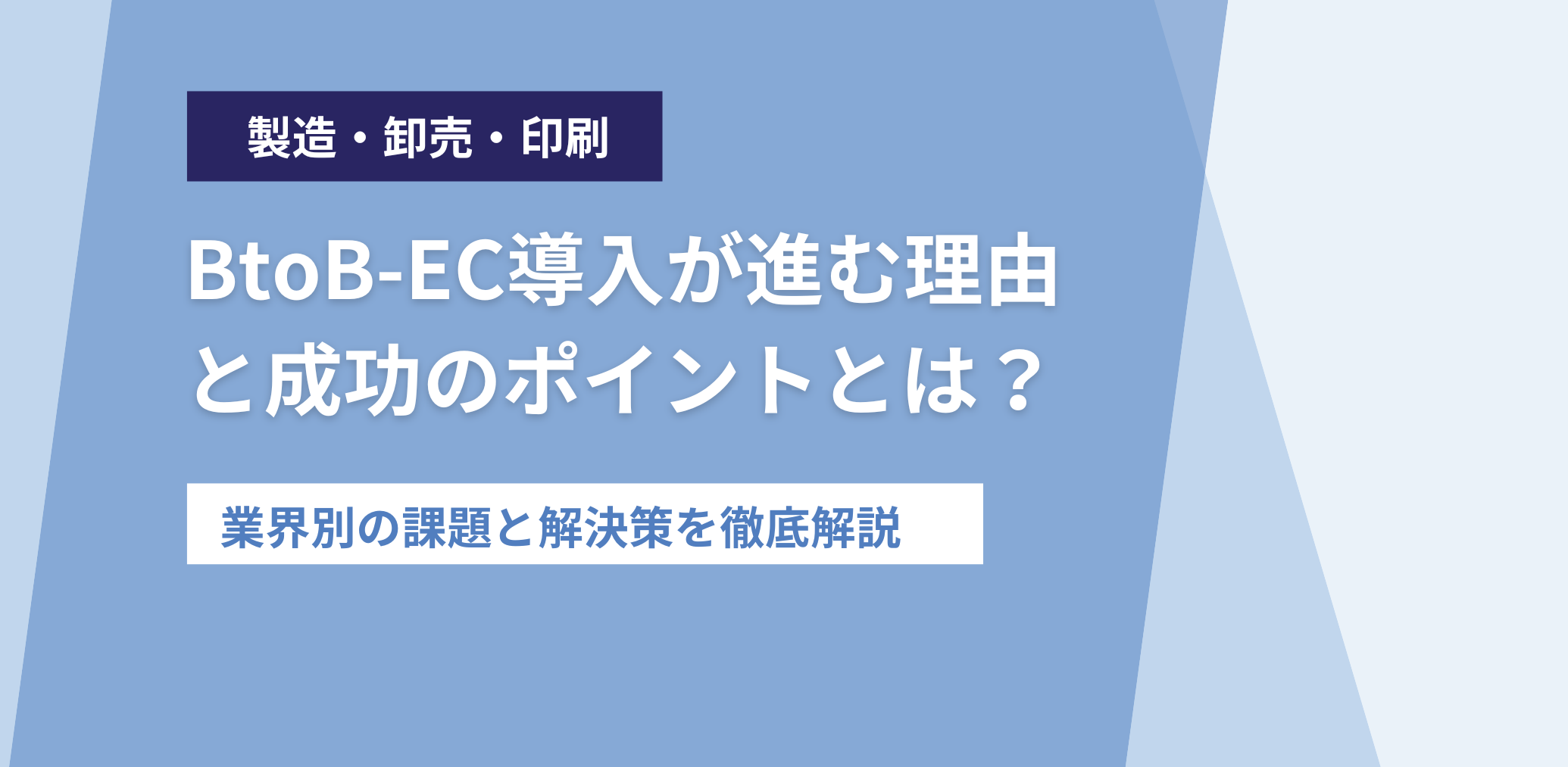 【製造・卸売・印刷】BtoB-EC導入が進む理由と成功のポイントとは？業界別の課題と解決策を徹底解説