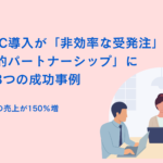 代理店経由の売上が150%増。BtoB-EC導入が「非効率な受発注」を「戦略的パートナーシップ」に変えた3つの成功事例