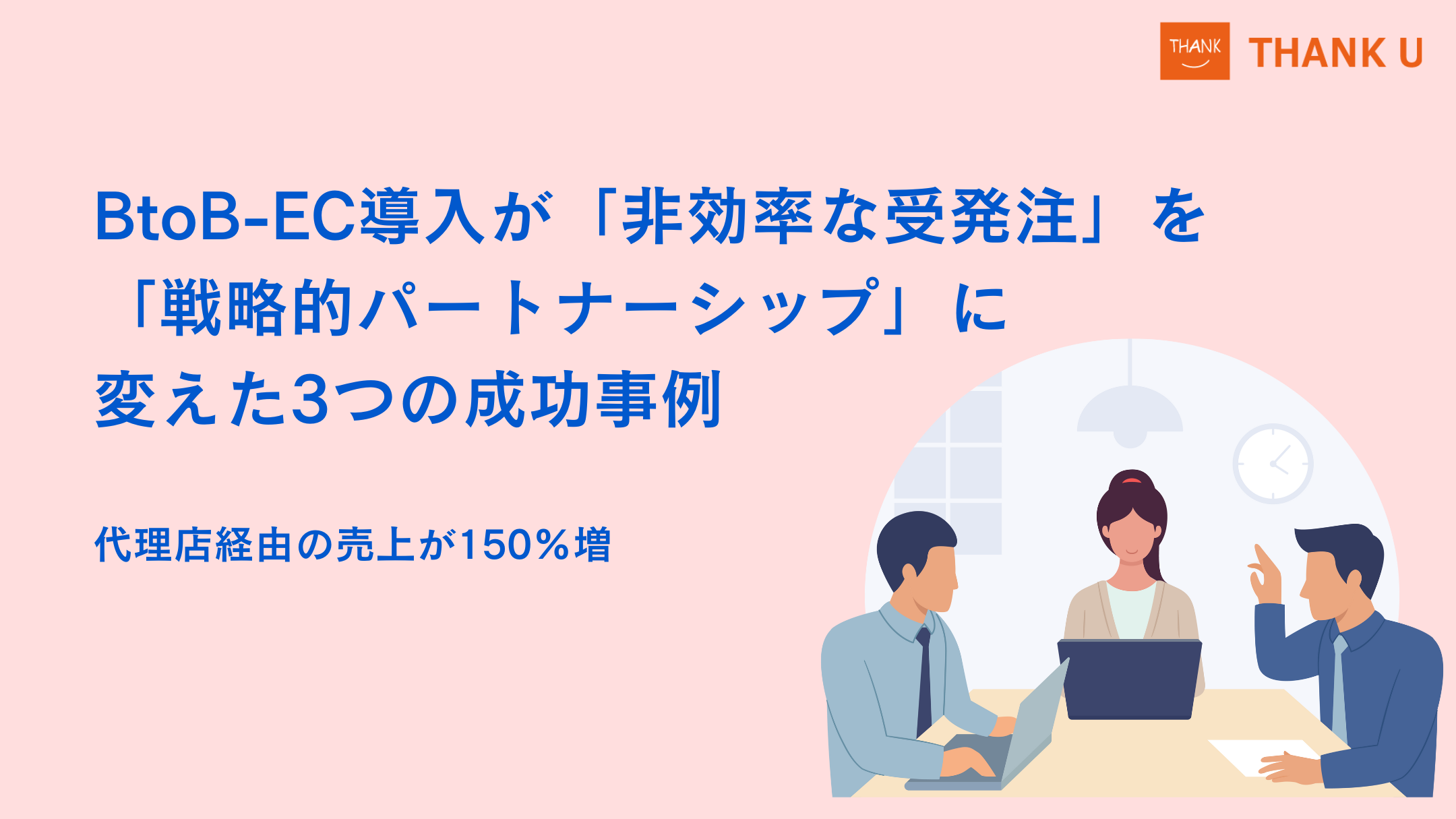 代理店経由の売上が150%増。BtoB-EC導入が「非効率な受発注」を「戦略的パートナーシップ」に変えた3つの成功事例