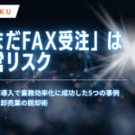 「まだFAX受注」は経営リスク。BtoB-EC導入で業務効率化に成功した5つの事例｜製造業・卸売業の脱却術