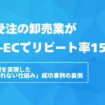 FAX受注の卸売業がBtoB-ECでリピート率15%増。売上18%増を実現した「顧客が離れない仕組み」成功事例の裏側