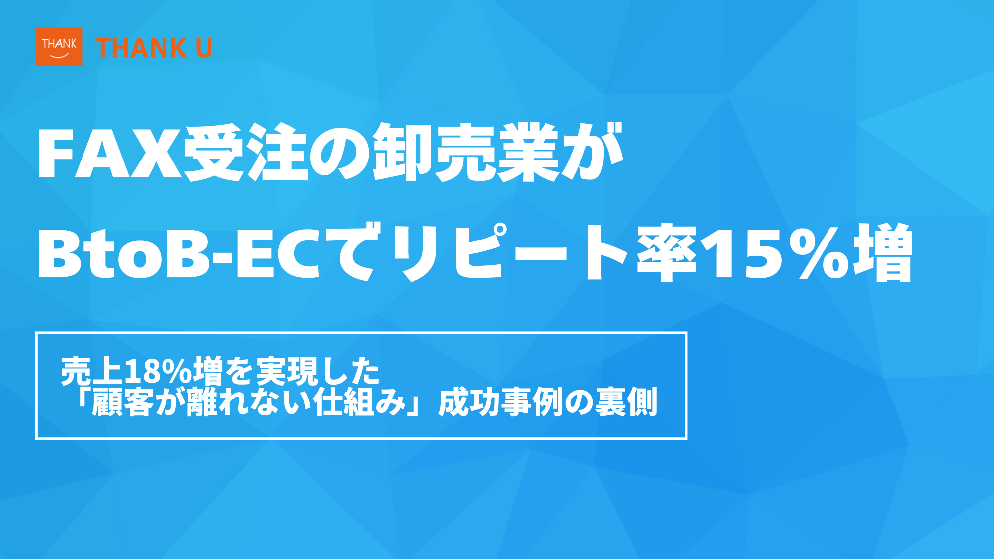 FAX受注の卸売業がBtoB-ECでリピート率15%増。売上18%増を実現した「顧客が離れない仕組み」成功事例の裏側