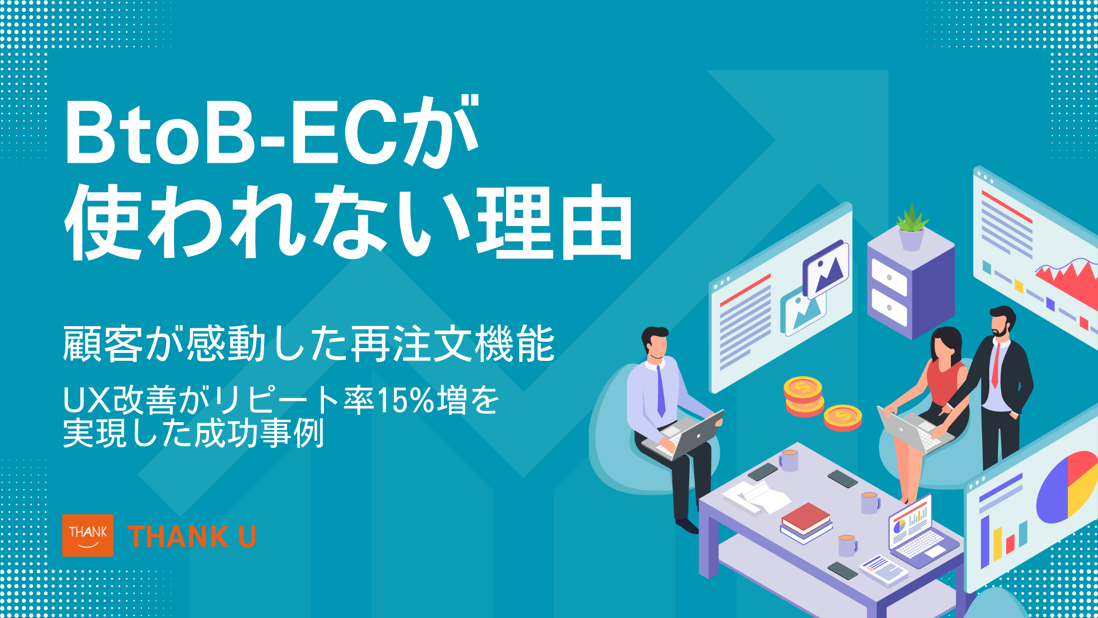 BtoB-ECが使われない理由。顧客が感動した再注文機能。UX改善がリピート率15%増を実現した成功事例