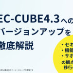 【最新版】EC-CUBE4.3へのバージョンアップを徹底解説｜セキュリティ・機能・サポートの観点から見る移行の必要性