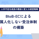 人手不足を成長の機会に変える経営戦略|BtoB-ECによる「属人化しない」受注体制の構築