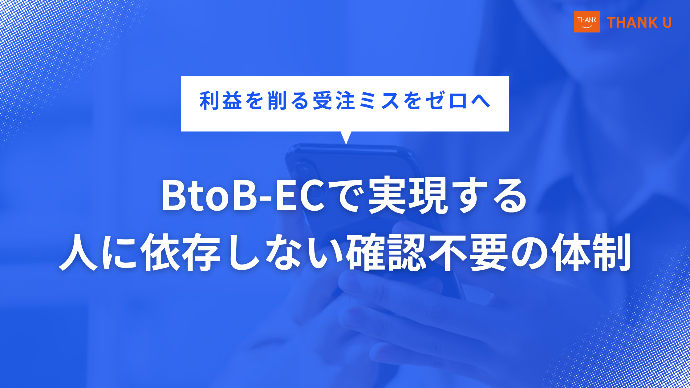 利益を削る受注ミスをゼロへ｜BtoB-ECで実現する、人に依存しない確認不要の体制