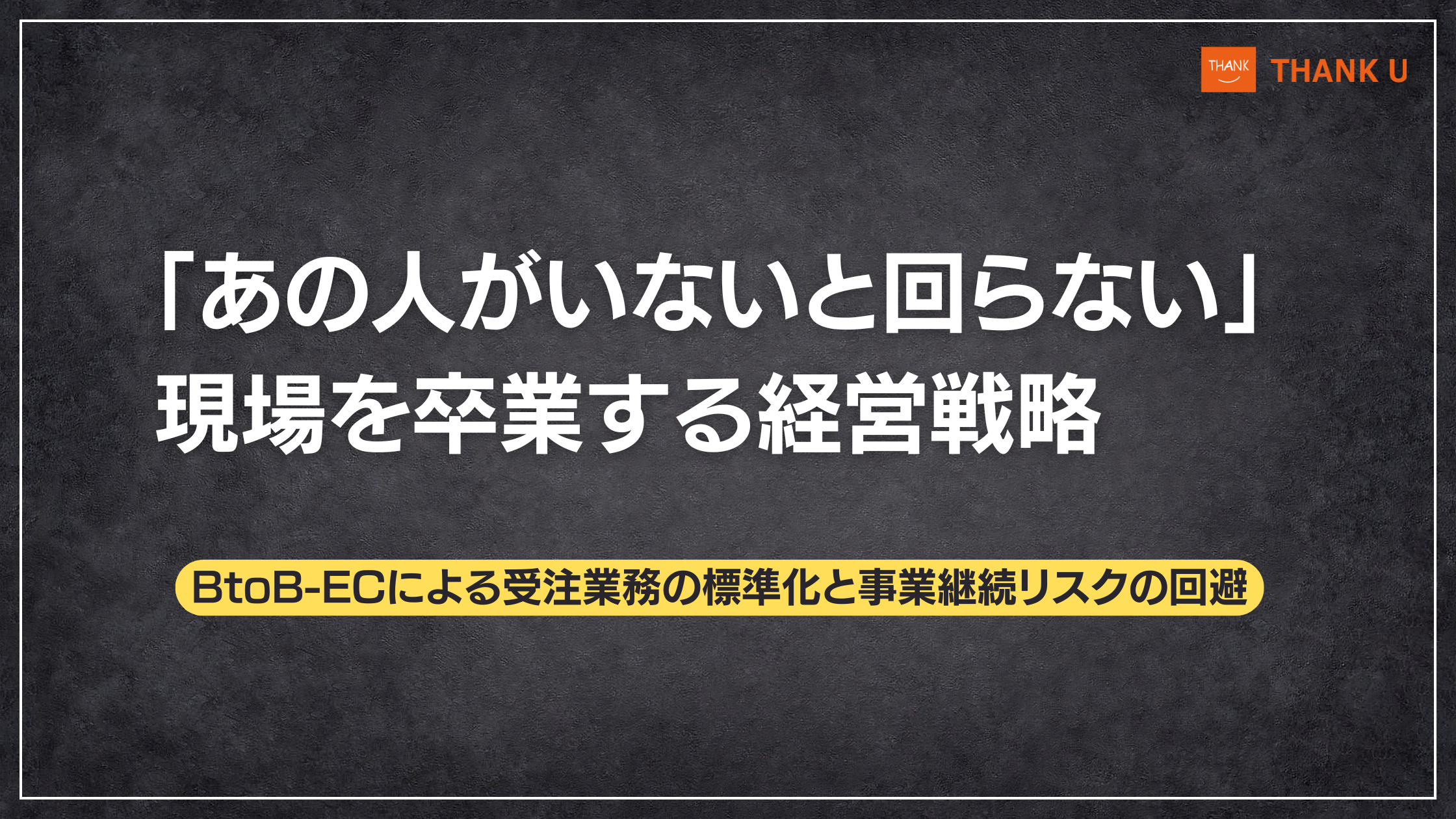 「あの人がいないと回らない」現場を卒業する経営戦略|BtoB-ECによる受注業務の標準化と事業継続リスクの回避