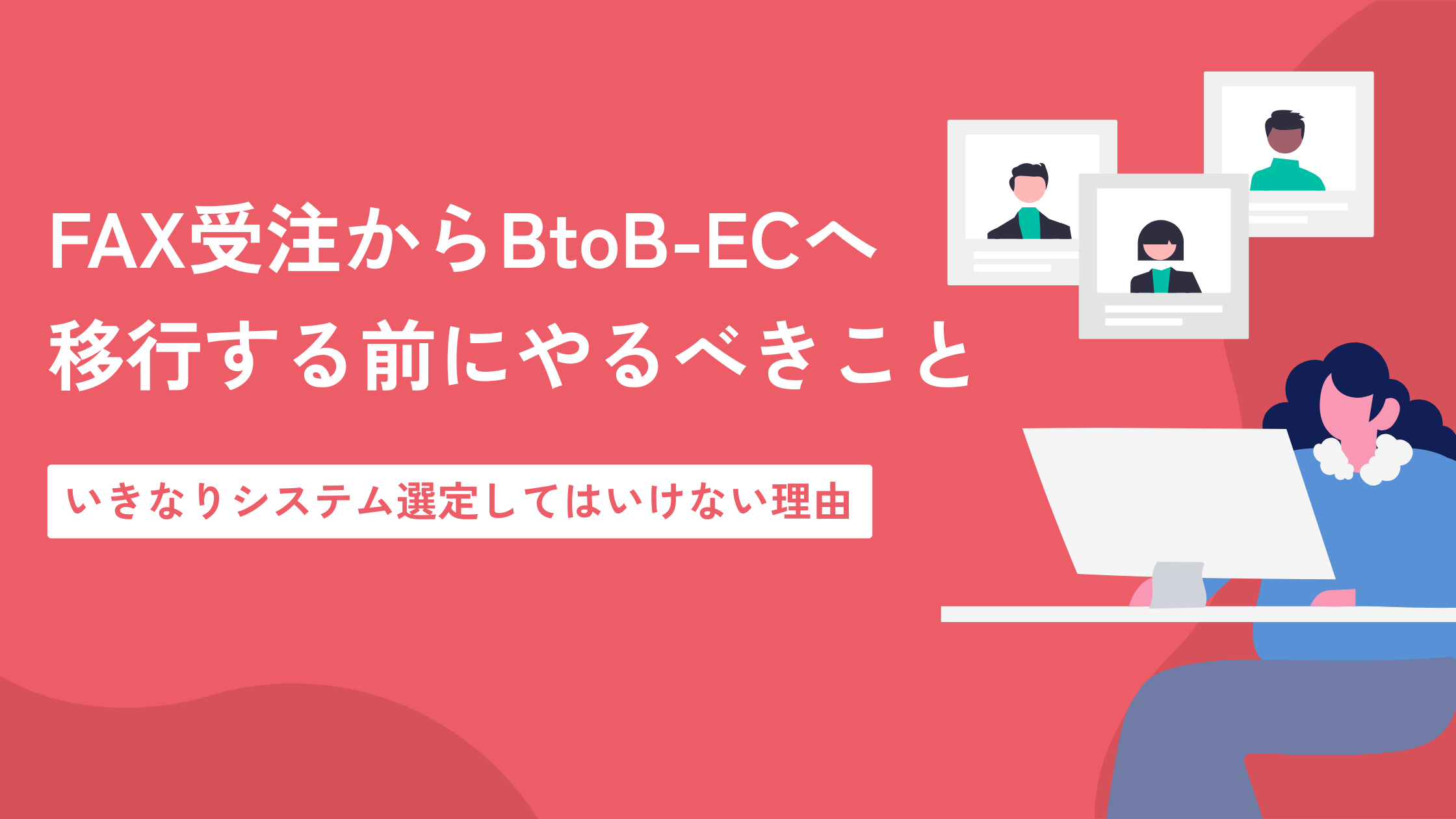 FAX受注からBtoB-ECへ移行する前にやるべきこと|いきなりシステム選定してはいけない理由