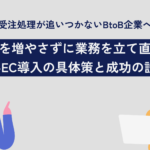受注処理が追いつかないBtoB企業へ｜人を増やさずに業務を立て直すBtoB-EC導入の具体策と成功の設計法