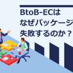 BtoB-ECはなぜパッケージ導入で失敗するのか?