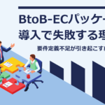 BtoB-ECパッケージ導入で失敗する理由|要件定義不足が引き起こす典型パターン