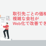 取引先ごとの価格設定が複雑な会社がWeb化で改善できること