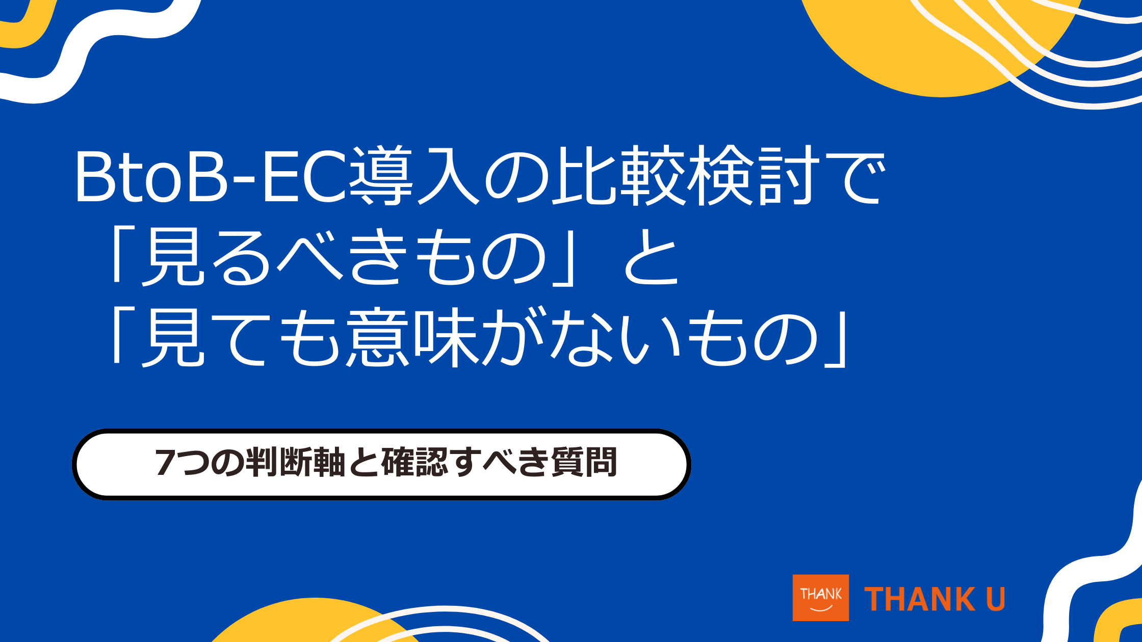 BtoB-EC導入の比較検討で「見るべきもの」と「見ても意味がないもの」|7つの判断軸と確認すべき質問