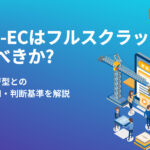 BtoB-ECはフルスクラッチで作るべきか?パッケージ型との違い・費用・判断基準を解説