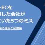 BtoB-ECを作り直した会社がやっていた5つのミス|再構築に至る原因と回避策