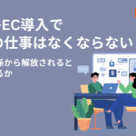 BtoB-EC導入で営業の仕事はなくならない|受注処理係から解放されると何が変わるか