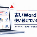 古いWordPressを使い続けるリスクとは?バージョンアップが必要な理由と安全な進め方を解説