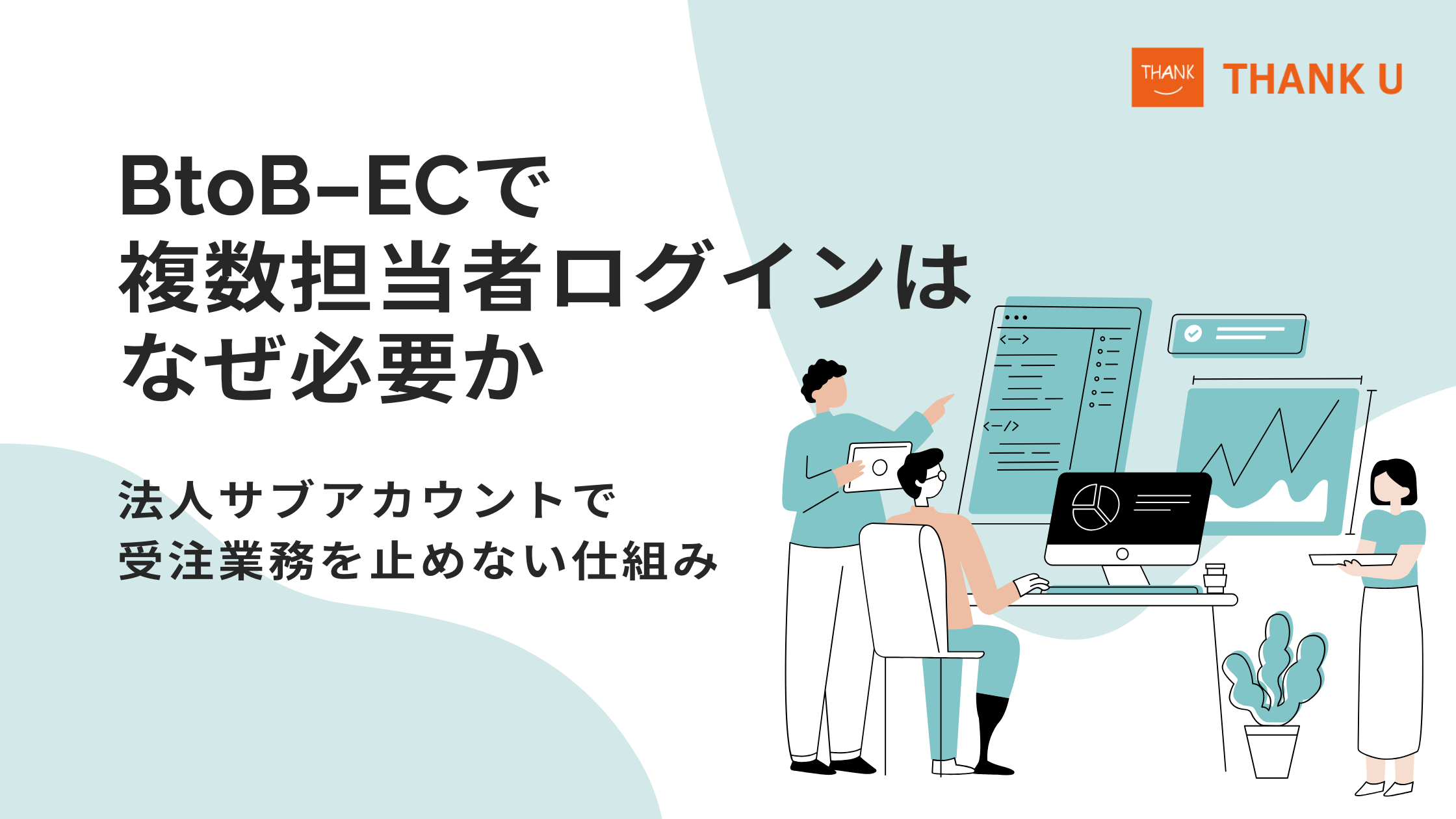 BtoB-ECで複数担当者ログインはなぜ必要か｜法人サブアカウントで受注業務を止めない仕組み