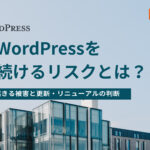 古いWordPressを使い続けるリスクとは?放置で起きる被害と更新・リニューアルの判断