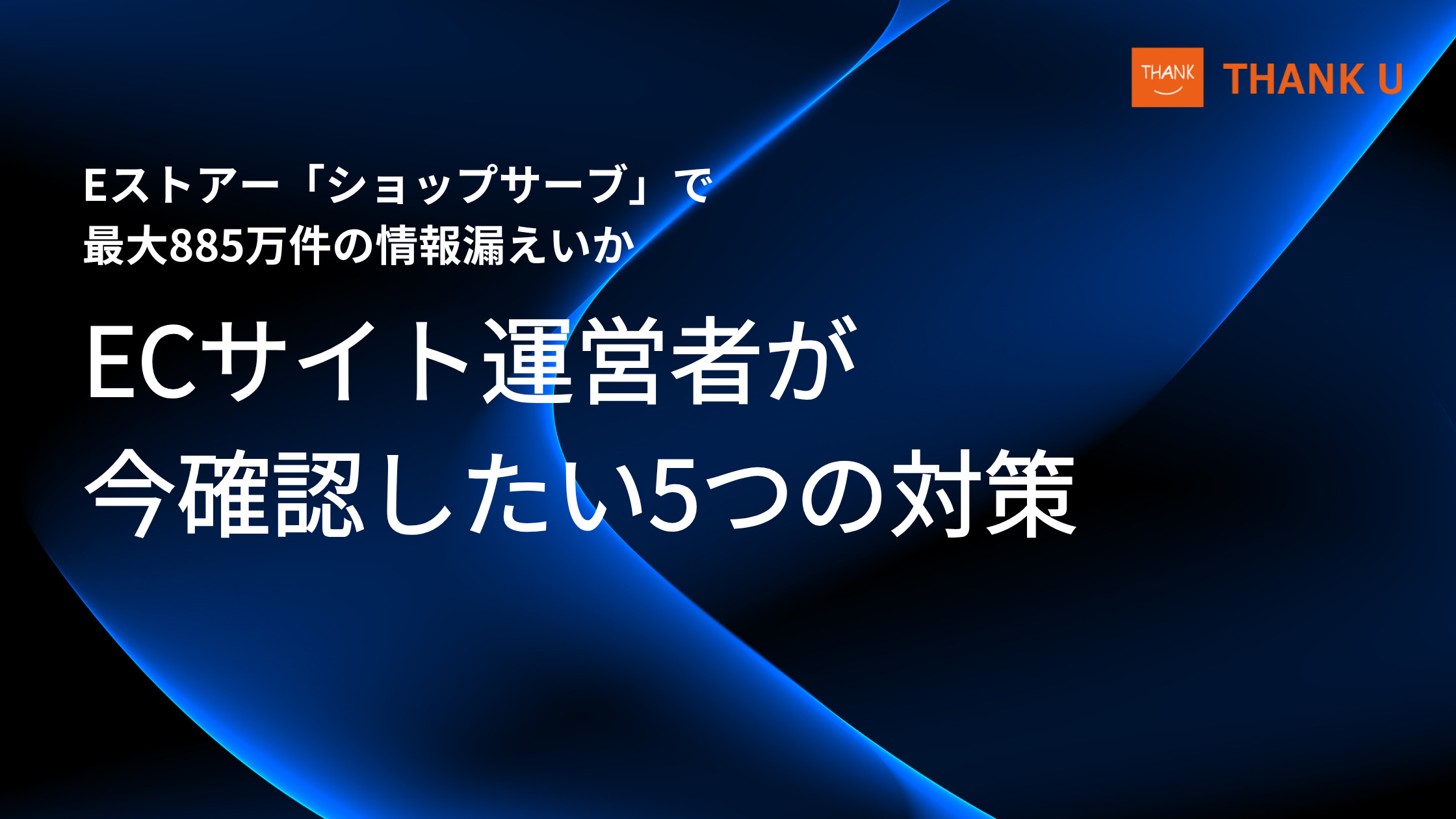 Eストアー「ショップサーブ」で最大885万件の情報漏えいか|ECサイト運営者が今確認したい5つの対策