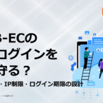 BtoB-ECの会員ログインをどう守る?2段階認証・IP制限・ログイン期限の設計