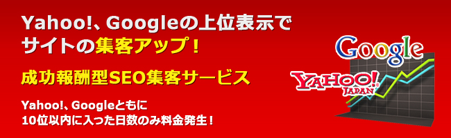 Google、Yahoo!の上位表示でサイトの集客アップ！成功報酬型SEOサービス。Yahoo!、Googleともに10位以内に入った日数のみ料金発生！